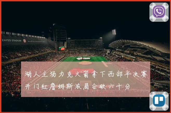 湖人主场力克火箭拿下西部半决赛开门红詹姆斯浓眉合砍六十分