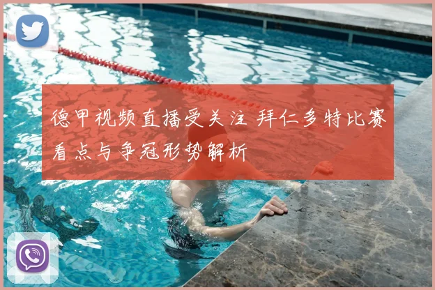 德甲视频直播受关注 拜仁多特比赛看点与争冠形势解析