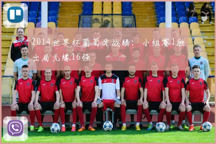 2014世界杯葡萄牙战绩：小组赛1胜出局无缘16强
