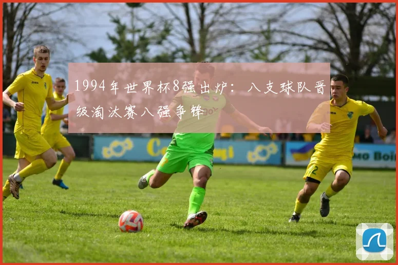 1994年世界杯8强出炉:八支球队晋级淘汰赛八强争锋