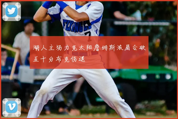湖人主场力克太阳詹姆斯浓眉合砍五十分布克伤退