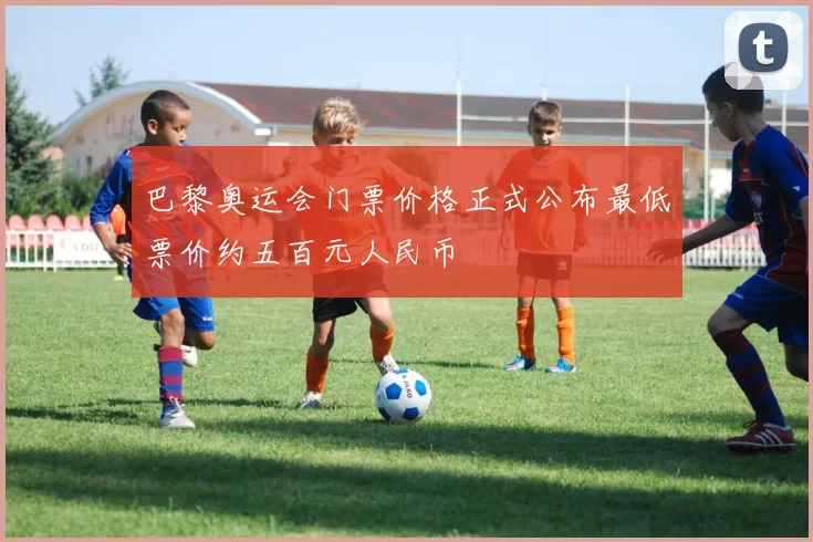 巴黎奥运会门票价格正式公布最低票价约五百元人民币