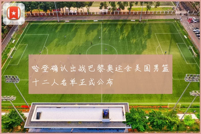 哈登确认出战巴黎奥运会美国男篮十二人名单正式公布