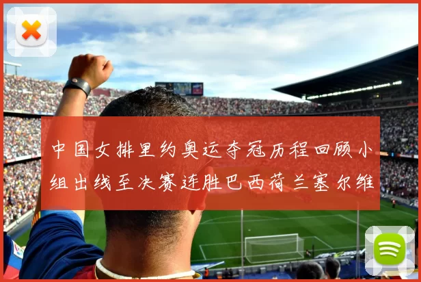 中国女排里约奥运夺冠历程回顾小组出线至决赛连胜巴西荷兰塞尔维亚