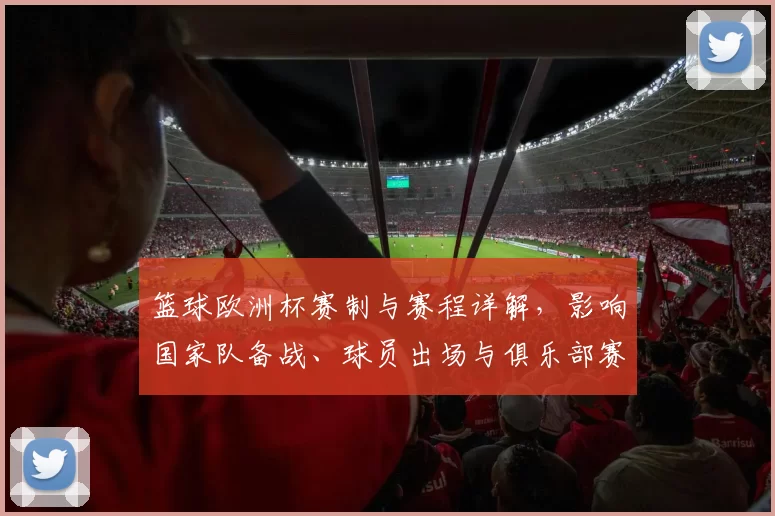 篮球欧洲杯赛制与赛程详解,影响国家队备战、球员出场与俱乐部赛程