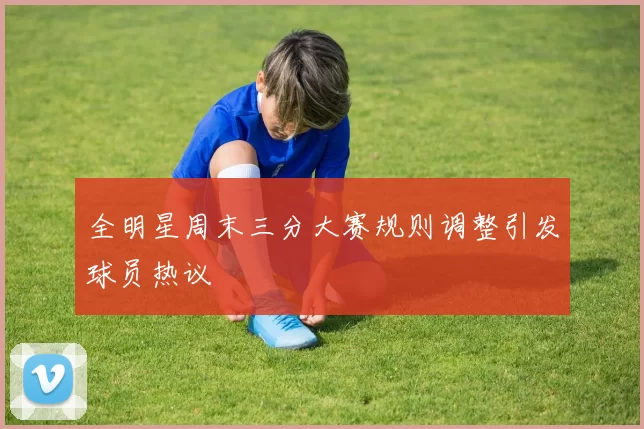 全明星周末三分大赛规则调整引发球员热议