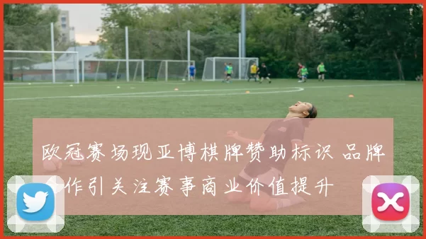 欧冠赛场现亚博棋牌赞助标识 品牌合作引关注赛事商业价值提升