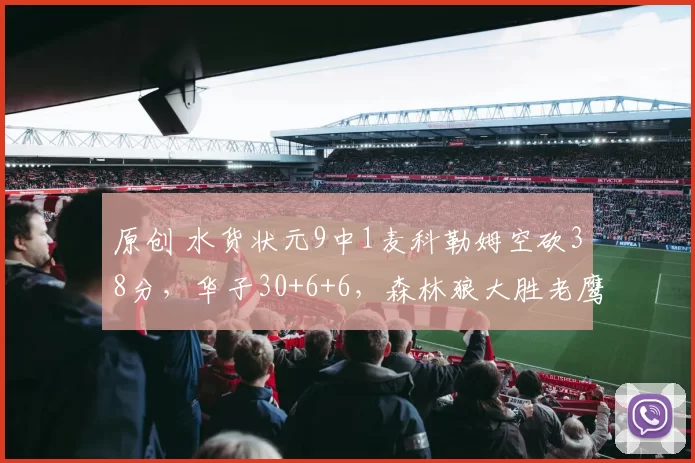 原创 水货状元9中1麦科勒姆空砍38分，华子30+6+6，森林狼大胜老鹰