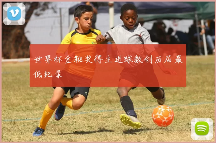 世界杯金靴奖得主进球数创历届最低纪录