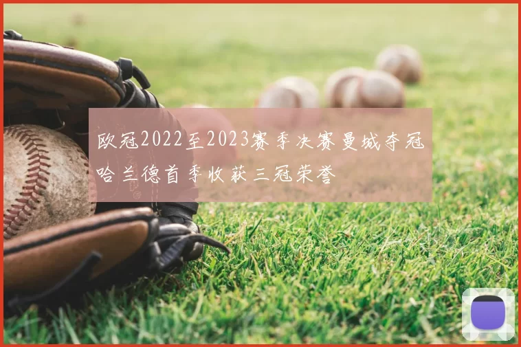 欧冠2022至2023赛季决赛曼城夺冠哈兰德首季收获三冠荣誉