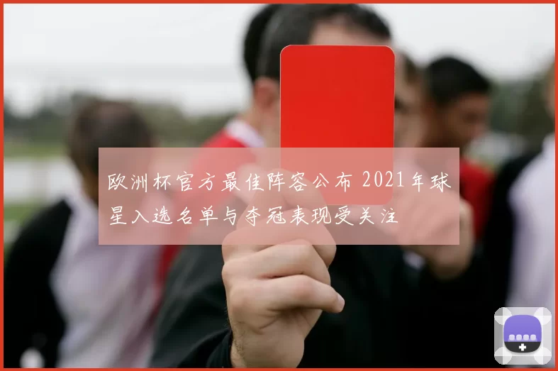 欧洲杯官方最佳阵容公布 2021年球星入选名单与夺冠表现受关注