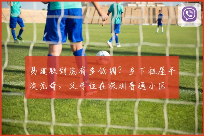 易建联到底有多低调？乡下祖屋平淡无奇，父母住在深圳普通小区