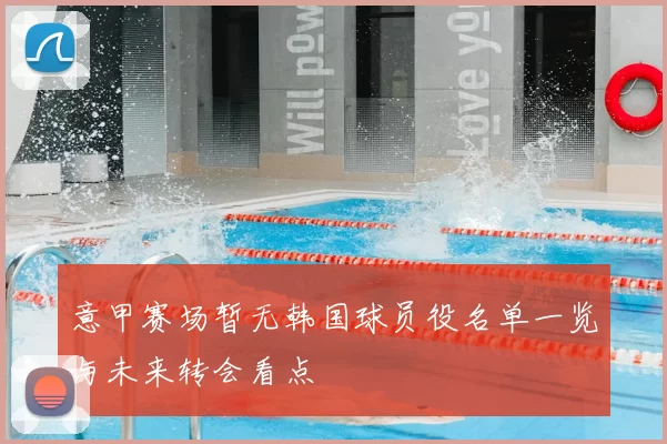 意甲赛场暂无韩国球员役名单一览与未来转会看点