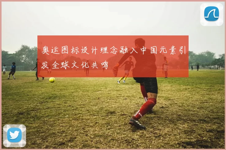 奥运图标设计理念融入中国元素引发全球文化共鸣