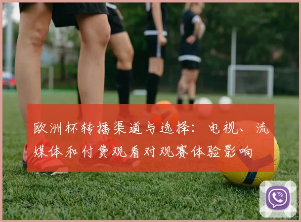 欧洲杯转播渠道与选择：电视、流媒体和付费观看对观赛体验影响
