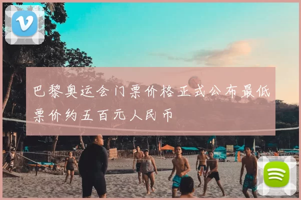 巴黎奥运会门票价格正式公布最低票价约五百元人民币