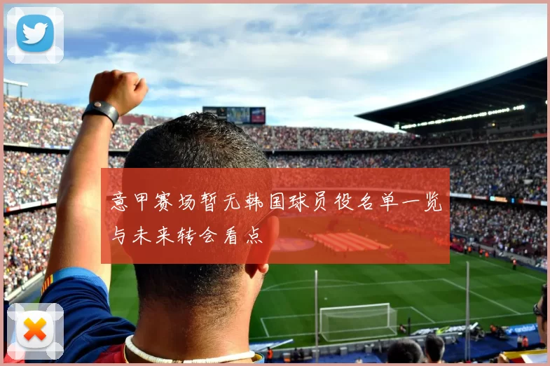 意甲赛场暂无韩国球员役名单一览与未来转会看点