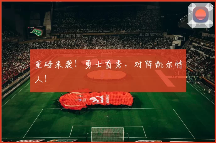 重磅来袭！勇士首秀，对阵凯尔特人！