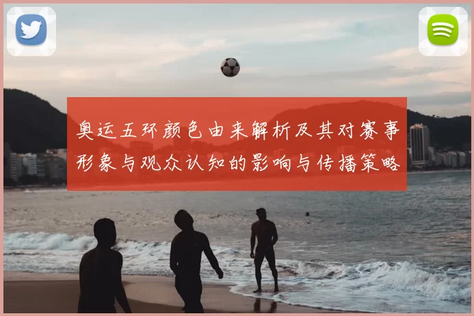 奥运五环颜色由来解析及其对赛事形象与观众认知的影响与传播策略