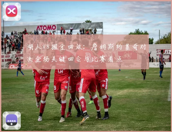 湖人vs掘金回放：詹姆斯约基奇对决全场关键回合与比赛看点