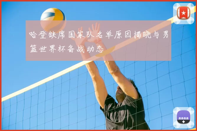 哈登缺席国家队名单原因揭晓与男篮世界杯备战动态