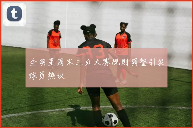 全明星周末三分大赛规则调整引发球员热议