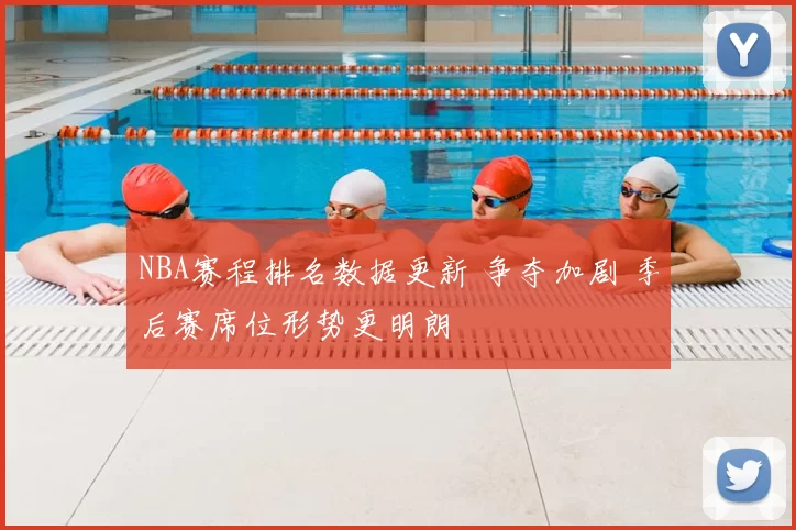 NBA赛程排名数据更新 争夺加剧 季后赛席位形势更明朗