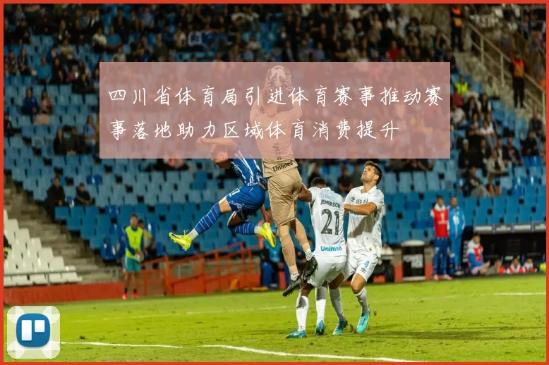 四川省体育局引进体育赛事推动赛事落地助力区域体育消费提升