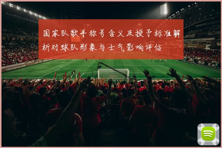 国家队歌手称号含义及授予标准解析对球队形象与士气影响评估