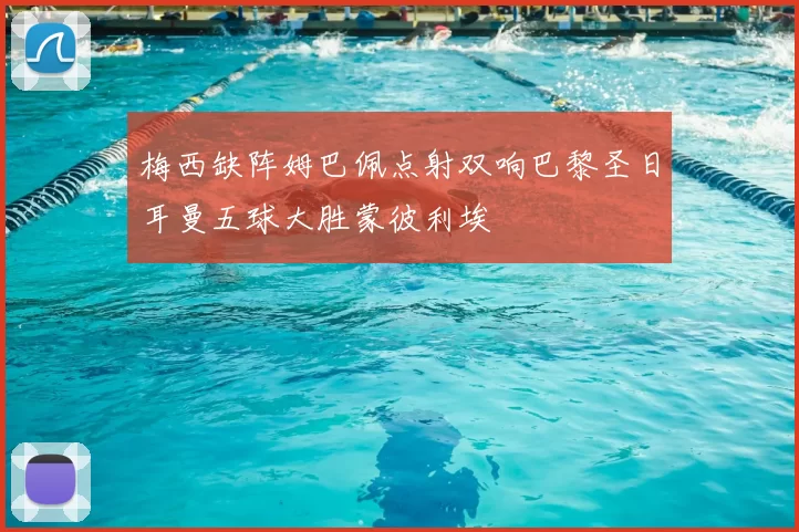 梅西缺阵姆巴佩点射双响巴黎圣日耳曼五球大胜蒙彼利埃