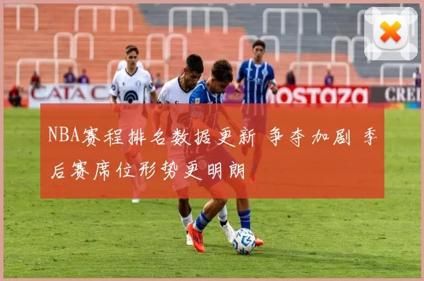 NBA赛程排名数据更新 争夺加剧 季后赛席位形势更明朗
