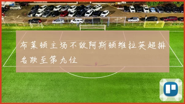 布莱顿主场不敌阿斯顿维拉英超排名跌至第九位