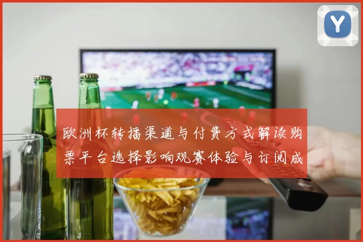欧洲杯转播渠道与付费方式解读购票平台选择影响观赛体验与订阅成本