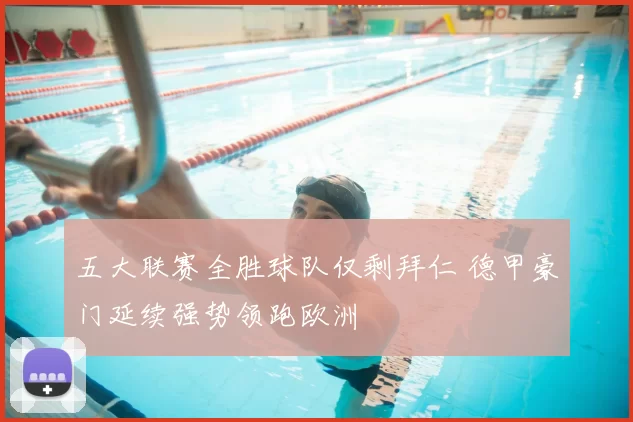 五大联赛全胜球队仅剩拜仁 德甲豪门延续强势领跑欧洲