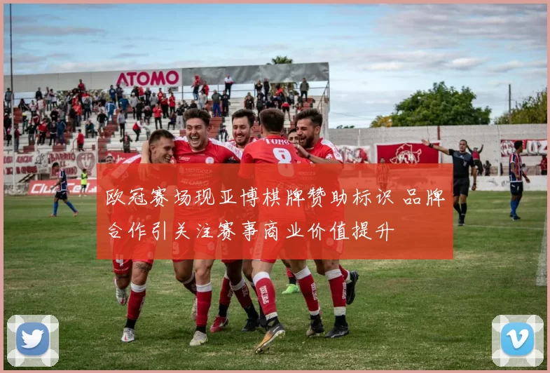 欧冠赛场现亚博棋牌赞助标识 品牌合作引关注赛事商业价值提升