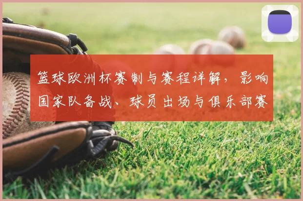 篮球欧洲杯赛制与赛程详解,影响国家队备战、球员出场与俱乐部赛程