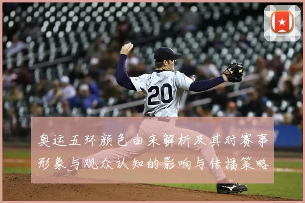 奥运五环颜色由来解析及其对赛事形象与观众认知的影响与传播策略